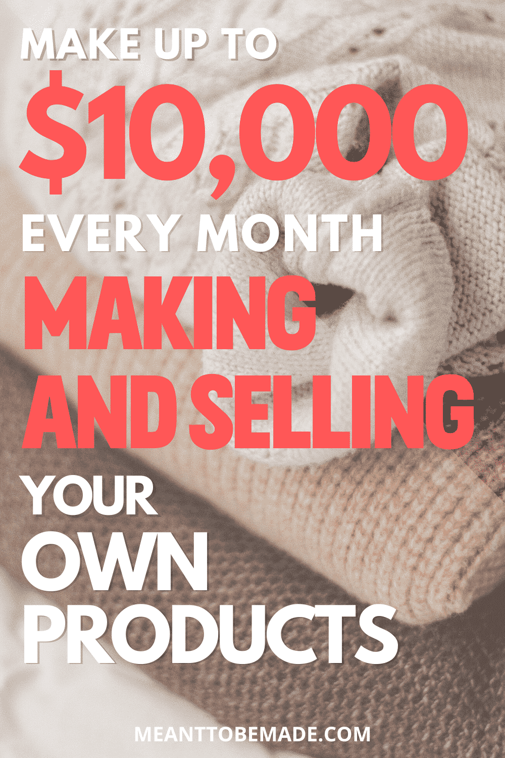 How to Make up to 10,000 Every Month Making & Selling Your Own Products